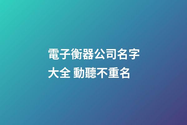 電子衡器公司名字大全 動聽不重名-第1張-公司起名-玄機派